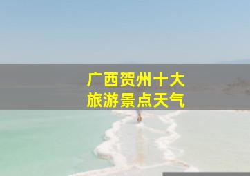 广西贺州十大旅游景点天气