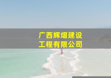 广西辉熠建设工程有限公司