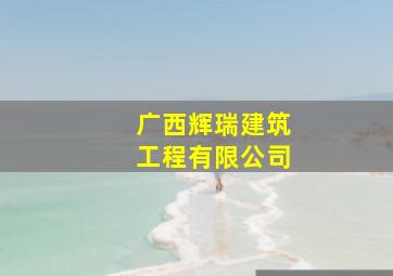 广西辉瑞建筑工程有限公司