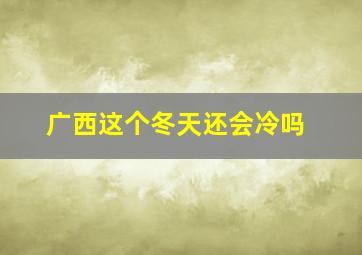 广西这个冬天还会冷吗