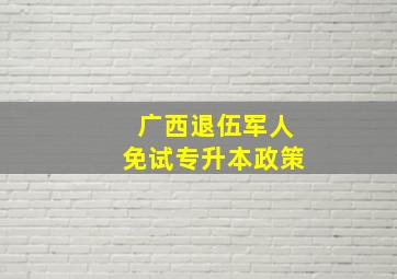 广西退伍军人免试专升本政策