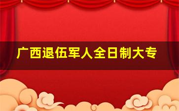 广西退伍军人全日制大专