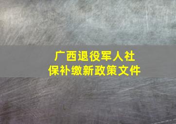 广西退役军人社保补缴新政策文件