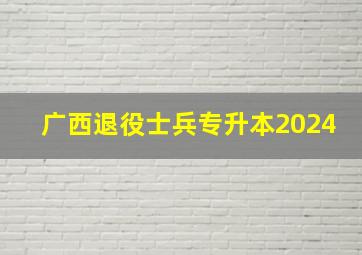 广西退役士兵专升本2024