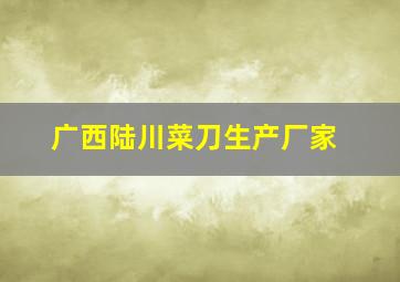 广西陆川菜刀生产厂家