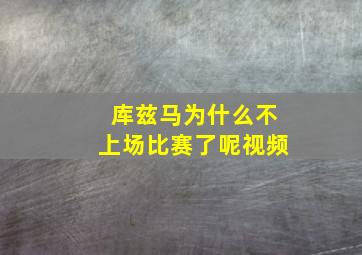 库兹马为什么不上场比赛了呢视频