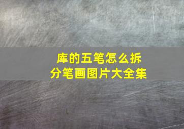 库的五笔怎么拆分笔画图片大全集