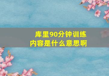 库里90分钟训练内容是什么意思啊