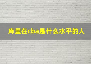 库里在cba是什么水平的人