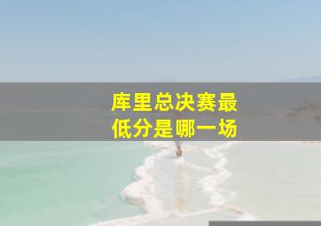 库里总决赛最低分是哪一场