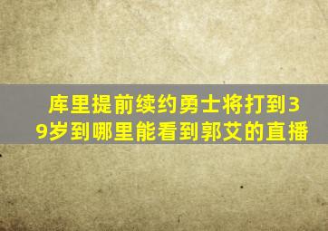 库里提前续约勇士将打到39岁到哪里能看到郭艾的直播