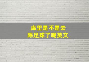 库里是不是去踢足球了呢英文