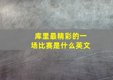 库里最精彩的一场比赛是什么英文