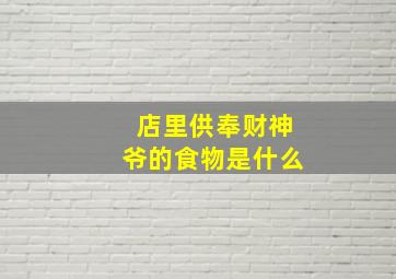 店里供奉财神爷的食物是什么