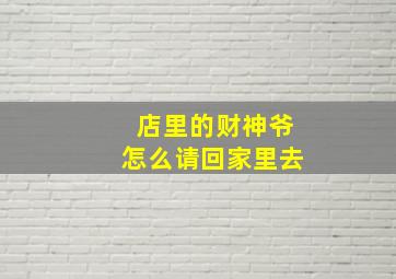 店里的财神爷怎么请回家里去