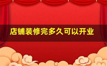 店铺装修完多久可以开业