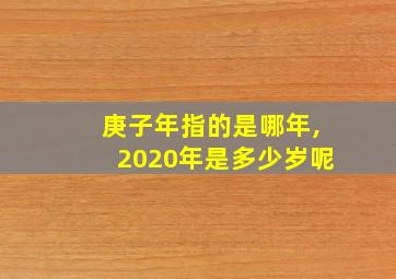 庚子年指的是哪年,2020年是多少岁呢