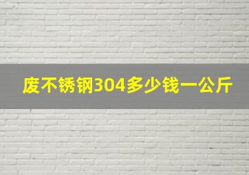 废不锈钢304多少钱一公斤