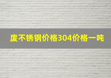 废不锈钢价格304价格一吨