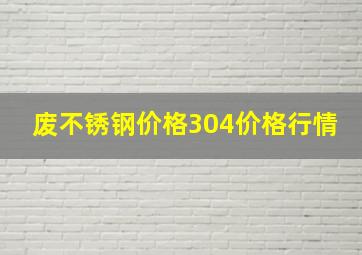 废不锈钢价格304价格行情