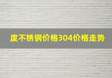 废不锈钢价格304价格走势