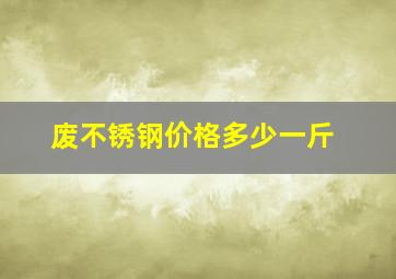 废不锈钢价格多少一斤