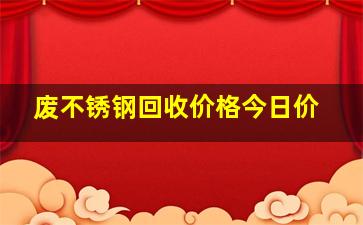 废不锈钢回收价格今日价