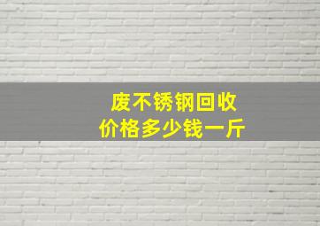 废不锈钢回收价格多少钱一斤