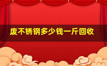 废不锈钢多少钱一斤回收