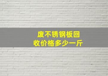 废不锈钢板回收价格多少一斤