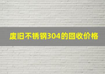 废旧不锈钢304的回收价格