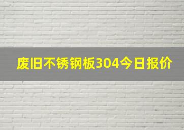 废旧不锈钢板304今日报价