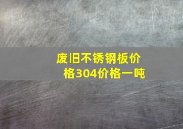 废旧不锈钢板价格304价格一吨