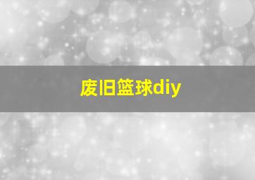 废旧篮球diy