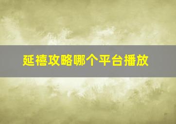 延禧攻略哪个平台播放