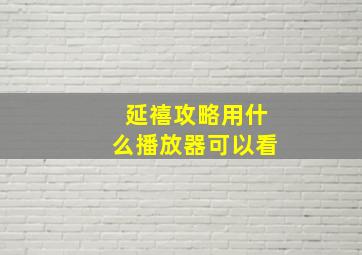 延禧攻略用什么播放器可以看