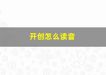 开创怎么读音