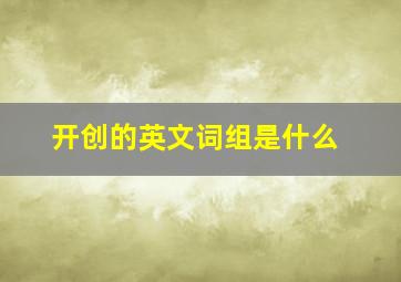 开创的英文词组是什么