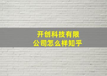 开创科技有限公司怎么样知乎