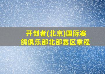 开创者(北京)国际赛鸽俱乐部北部赛区章程