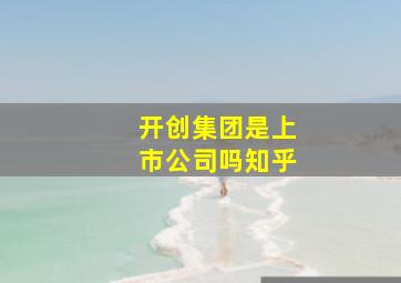 开创集团是上市公司吗知乎