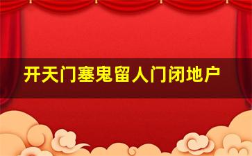 开天门塞鬼留人门闭地户