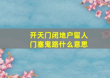 开天门闭地户留人门塞鬼路什么意思