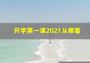 开学第一课2021从哪看