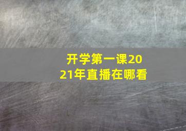 开学第一课2021年直播在哪看