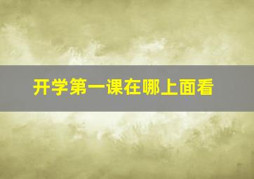 开学第一课在哪上面看