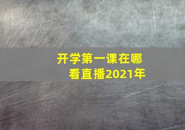 开学第一课在哪看直播2021年