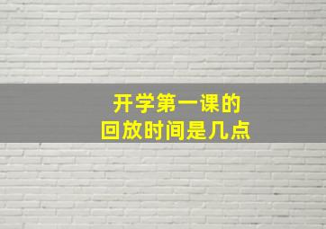 开学第一课的回放时间是几点