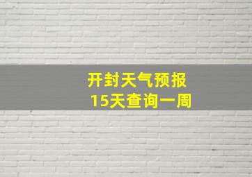 开封天气预报15天查询一周