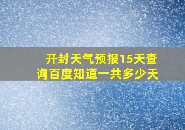 开封天气预报15天查询百度知道一共多少天